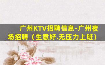 广州KTV招聘信息-广州夜场招聘（生意好.无压力上班）